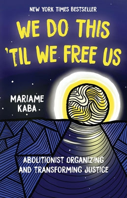 We Do This 'Til We Free Us: Abolitionist Organizing and Transforming Justice by Kaba, Mariame