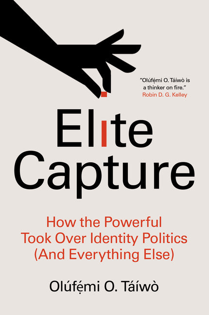 Elite Capture: How the Powerful Took Over Identity Politics (and Everything Else) by Táíwò, Olúf&#7865;&#769;mi O.
