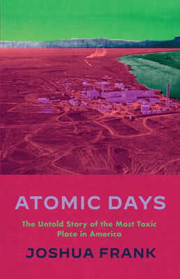 Atomic Days: The Untold Story of the Most Toxic Place in America by Frank, Joshua