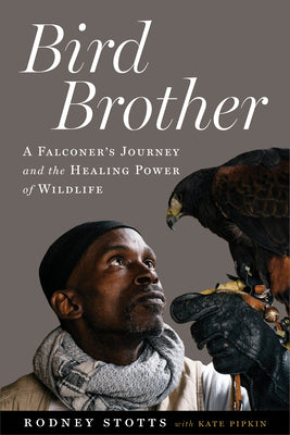 Bird Brother: A Falconer's Journey and the Healing Power of Wildlife by Stotts, Rodney