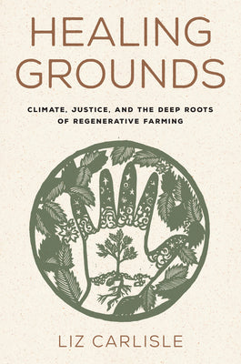 Healing Grounds: Climate, Justice, and the Deep Roots of Regenerative Farming by Carlisle, Liz