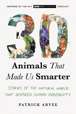 30 Animals That Made Us Smarter: Stories of the Natural World That Inspired Human Ingenuity by Aryee, Patrick