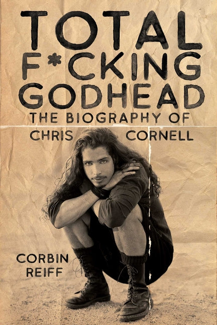 Total F*cking Godhead: The Biography of Chris Cornell by Reiff, Corbin