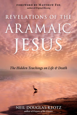 Revelations of the Aramaic Jesus: The Hidden Teachings on Life and Death by Douglas-Klotz, Neil