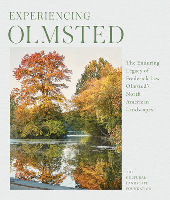 Experiencing Olmsted: The Enduring Legacy of Frederick Law Olmsted's North American Landscapes by The Cultural Landscape Foundation