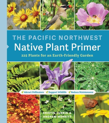 The Pacific Northwest Native Plant Primer: 225 Plants for an Earth-Friendly Garden by Currin, Kristin