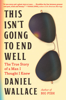 This Isn't Going to End Well: The True Story of a Man I Thought I Knew by Wallace, Daniel