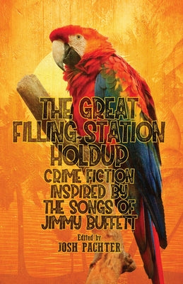 The Great Filling Station Holdup: Crime Fiction Inspired by the Songs of Jimmy Buffett by Pachter, Josh