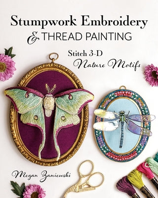 Stumpwork Embroidery & Thread Painting: Stitch 3-D Nature Motifs by Zaniewski, Megan