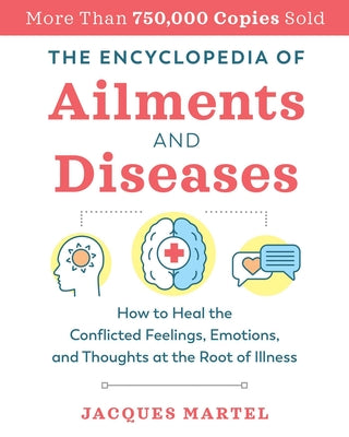 The Encyclopedia of Ailments and Diseases: How to Heal the Conflicted Feelings, Emotions, and Thoughts at the Root of Illness by Martel, Jacques