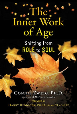 The Inner Work of Age: Shifting from Role to Soul by Zweig, Connie