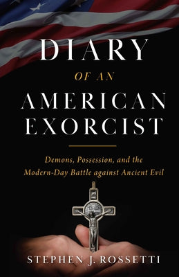 Diary of an American Exorcist: Demons, Possession, and the Modern-Day Battle Against Ancient Evil by Rossetti, Msgr Stephen