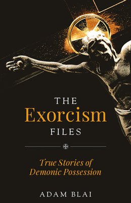 The Exorcism Files: True Stories of Demonic Possession by Blai, Adam