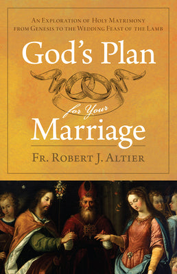 God's Plan for Your Marriage: An Exploration of Holy Matrimony from Genesis to the Wedding Feast of the Lamb by Altier, Robert J.