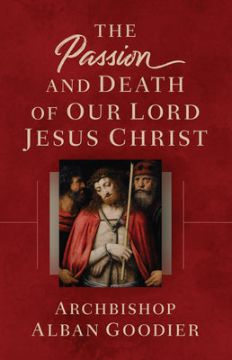 The Passion and Death of Our Lord Jesus Christ by Goodier, Archbishop Alban