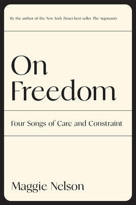 On Freedom: Four Songs of Care and Constraint by Nelson, Maggie