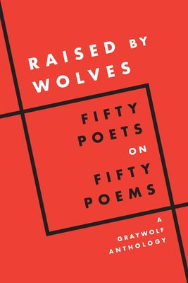 Raised by Wolves: Fifty Poets on Fifty Poems, a Graywolf Anthology by Graywolf Press