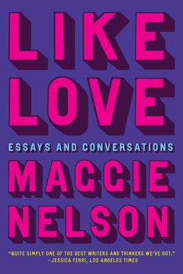 Like Love: Essays and Conversations by Nelson, Maggie