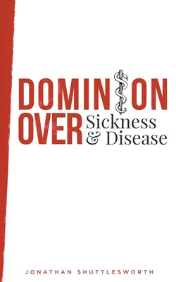 Dominion Over Sickness and Disease by Shuttlesworth, Jonathan