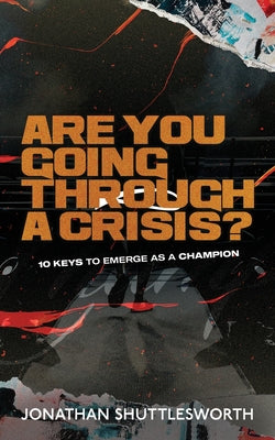 Are You Going Through a Crisis?: 10 Keys to Emerge as a Champion by Shuttlesworth, Jonathan