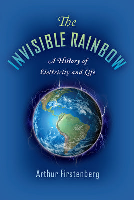 The Invisible Rainbow: A History of Electricity and Life by Firstenberg, Arthur