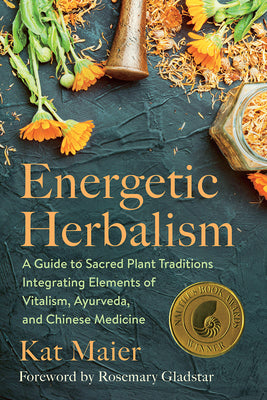 Energetic Herbalism: A Guide to Sacred Plant Traditions Integrating Elements of Vitalism, Ayurveda, and Chinese Medicine by Maier, Kat