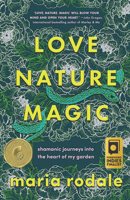 Love, Nature, Magic: Shamanic Journeys Into the Heart of My Garden by Rodale, Maria