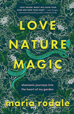 Love, Nature, Magic: Shamanic Journeys Into the Heart of My Garden by Rodale, Maria