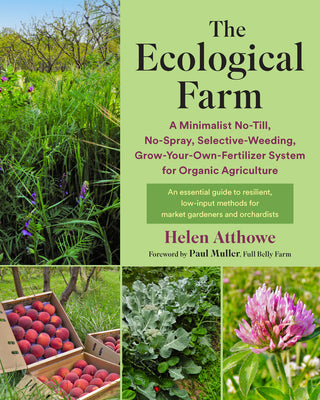 The Ecological Farm: A Minimalist No-Till, No-Spray, Selective-Weeding, Grow-Your-Own-Fertilizer System for Organic Agriculture by Atthowe, Helen