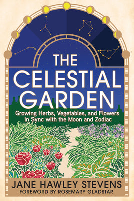 The Celestial Garden: Growing Herbs, Vegetables, and Flowers in Sync with the Moon and Zodiac by Stevens, Jane Hawley