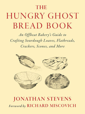 The Hungry Ghost Bread Book: An Offbeat Bakery's Guide to Crafting Sourdough Loaves, Flatbreads, Crackers, Scones, and More by Stevens, Jonathan