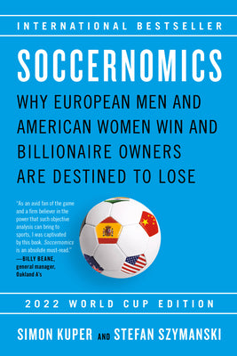 Soccernomics (2022 World Cup Edition): Why European Men and American Women Win and Billionaire Owners Are Destined to Lose by Kuper, Simon