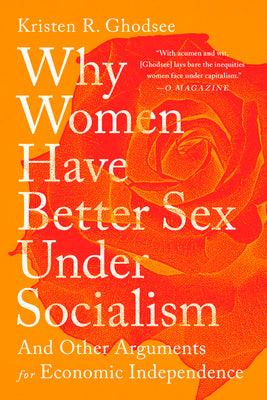 Why Women Have Better Sex Under Socialism: And Other Arguments for Economic Independence by Ghodsee, Kristen R.