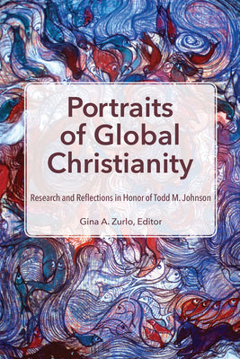 Portraits of Global Christianity: Research and Reflections in Honor of Todd M. Johnson by Zurlo, Gina A.