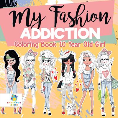 My Fashion Addiction - Coloring Book 10 Year Old Girl by Educando Kids