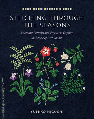 Stitching Through the Seasons: Evocative Patterns and Projects to Capture the Magic of Each Month by Higuchi, Yumiko