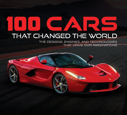 100 Cars That Changed the World: The Designs, Engines, and Technologies That Drive Our Imaginations by Publications International Ltd