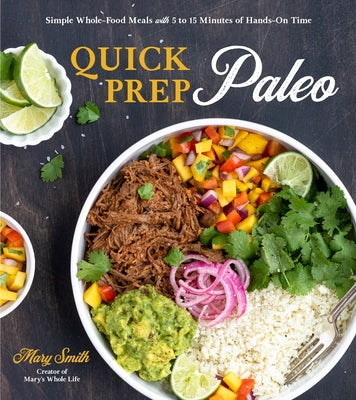 Quick Prep Paleo: Simple Whole-Food Meals with 5 to 15 Minutes of Hands-On Time by Smith, Mary