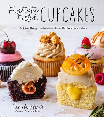 Fantastic Filled Cupcakes: Kick Your Baking Up a Notch with Incredible Flavor Combinations by Hurst, Camila