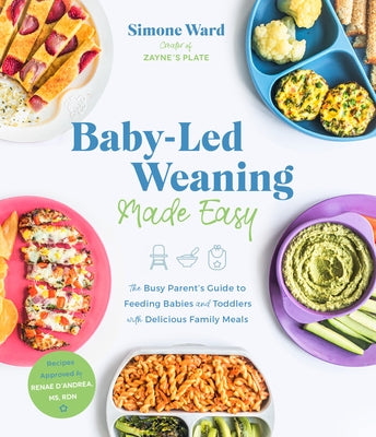 Baby-Led Weaning Made Easy: The Busy Parent's Guide to Feeding Babies and Toddlers with Delicious Family Meals by Ward, Simone