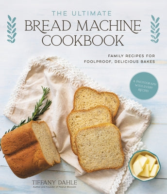 The Ultimate Bread Machine Cookbook: Family Recipes for Foolproof, Delicious Bakes by Dahle, Tiffany