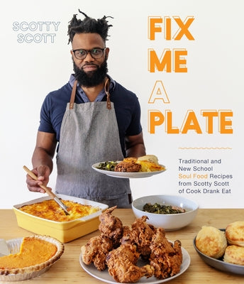 Fix Me a Plate: Traditional and New School Soul Food Recipes from Scotty Scott of Cook Drank Eat by Scott, Scotty