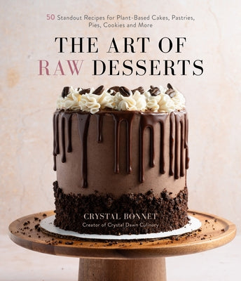 The Art of Raw Desserts: 50 Standout Recipes for Plant-Based Cakes, Pastries, Pies, Cookies and More by Bonnet, Crystal