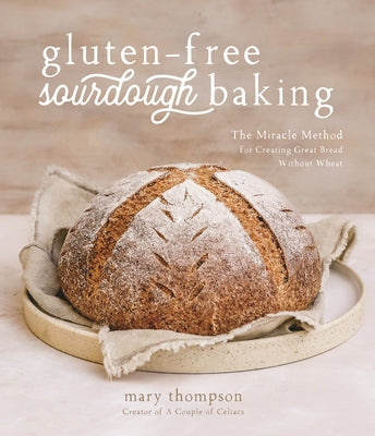 Gluten-Free Sourdough Baking: The Miracle Method for Creating Great Bread Without Wheat by Thompson, Mary