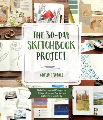 The 30-Day Sketchbook Project: Daily Exercises and Prompts to Fill Pages, Improve Your Art and Explore Your Creativity by Small, Minnie