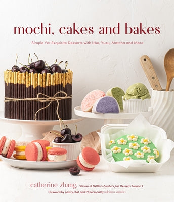 Mochi, Cakes and Bakes: Simple Yet Exquisite Desserts with Ube, Yuzu, Matcha and More by Zhang, Catherine