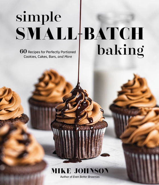 Simple Small-Batch Baking: 60 Recipes for Perfectly Portioned Cookies, Cakes, Bars, and More by Johnson, Mike