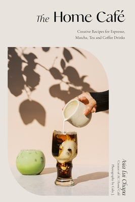 The Home Café: Creative Recipes for Espresso, Matcha, Tea and Coffee Drinks by Chapa, Asia Lui