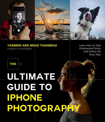 The Ultimate Guide to iPhone Photography: Learn How to Take Professional Shots and Selfies the Easy Way by Tasabehji, Yasseen