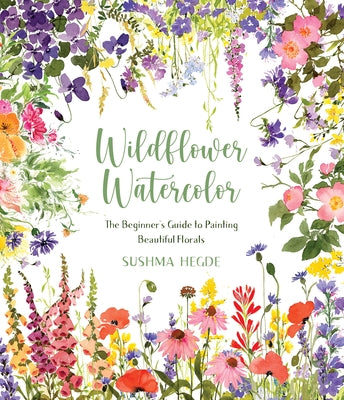 Wildflower Watercolor: The Beginner's Guide to Painting Beautiful Florals by Hegde, Sushma